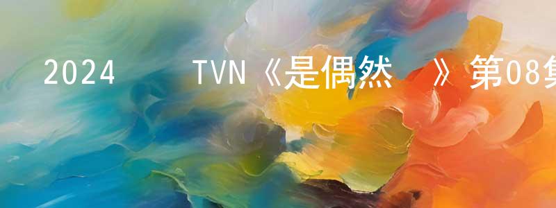 曹兆峰發布2024韓國TVN《是偶然嗎》第08集[韓語中字]迅雷下載_深夜電影